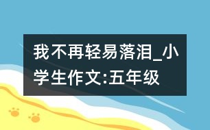 我不再輕易落淚_小學生作文:五年級