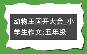 動(dòng)物王國開大會(huì)_小學(xué)生作文:五年級(jí)