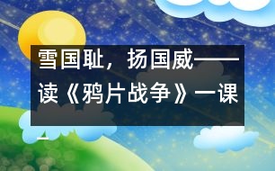 雪國恥，揚國威――讀《鴉片戰(zhàn)爭》一課_小學(xué)生作文:五年級