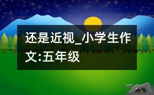 還是近視_小學(xué)生作文:五年級