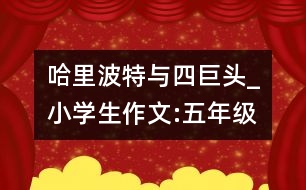 哈里波特與四巨頭_小學(xué)生作文:五年級