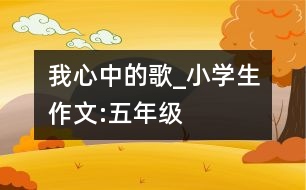 我心中的歌_小學(xué)生作文:五年級