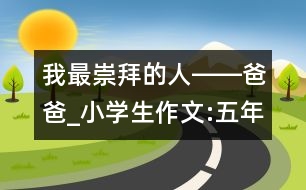 我最崇拜的人――爸爸_小學生作文:五年級