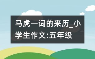 “馬虎”一詞的來歷_小學生作文:五年級