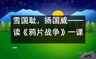 雪國恥，揚國威――讀《鴉片戰(zhàn)爭》一課_小學(xué)生作文:五年級