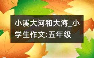 小溪、大河和大海_小學生作文:五年級