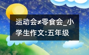 運動會≠零食會_小學生作文:五年級