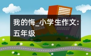 我的悔_小學生作文:五年級