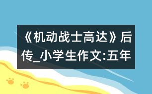 《機動戰(zhàn)士高達》后傳_小學(xué)生作文:五年級