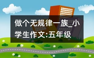 做個無規(guī)律一族_小學生作文:五年級