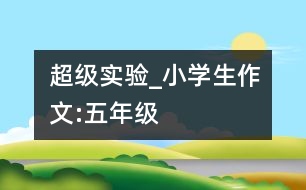 超級實(shí)驗(yàn)_小學(xué)生作文:五年級