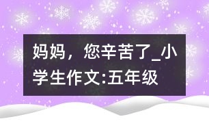 媽媽，您辛苦了_小學(xué)生作文:五年級