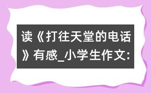 讀《打往天堂的電話》有感_小學(xué)生作文:五年級