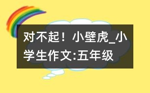 對不起！小壁虎_小學(xué)生作文:五年級