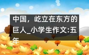 中國(guó)，屹立在東方的巨人_小學(xué)生作文:五年級(jí)