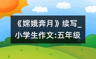 《嫦娥奔月》續(xù)寫_小學(xué)生作文:五年級