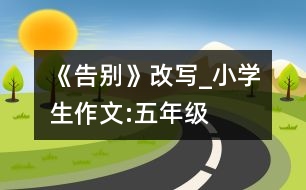 《告別》改寫_小學(xué)生作文:五年級