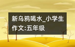 新烏鴉喝水_小學(xué)生作文:五年級(jí)