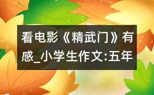 看電影《精武門》有感_小學(xué)生作文:五年級