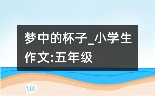 夢中的杯子_小學生作文:五年級