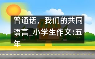 普通話，我們的共同語(yǔ)言_小學(xué)生作文:五年級(jí)