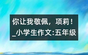 你讓我敬佩，項(xiàng)莉！_小學(xué)生作文:五年級