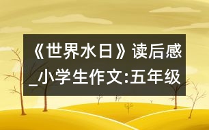 《世界水日》讀后感_小學(xué)生作文:五年級(jí)