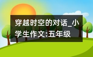 穿越時空的對話_小學(xué)生作文:五年級