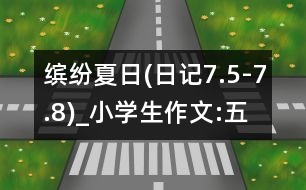 繽紛夏日(日記7.5-7.8)_小學(xué)生作文:五年級