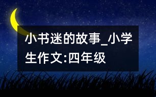 “小書迷”的故事_小學(xué)生作文:四年級(jí)