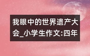 我眼中的世界遺產(chǎn)大會_小學生作文:四年級