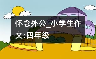 懷念外公_小學(xué)生作文:四年級