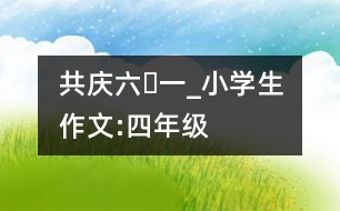 共慶“六?一”_小學生作文:四年級