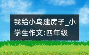 我給小鳥建房子_小學(xué)生作文:四年級