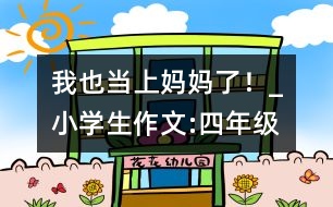 我也當(dāng)上媽媽了！_小學(xué)生作文:四年級
