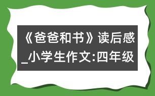 《爸爸和書(shū)》讀后感_小學(xué)生作文:四年級(jí)