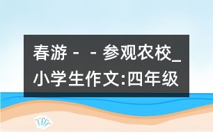 春游－－參觀農(nóng)校_小學生作文:四年級