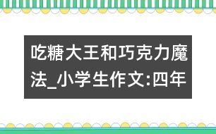 吃糖大王和巧克力魔法_小學生作文:四年級