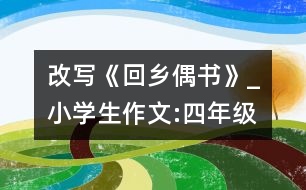 改寫《回鄉(xiāng)偶書》_小學(xué)生作文:四年級(jí)