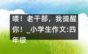 喂！老干部，我提醒你！_小學(xué)生作文:四年級(jí)