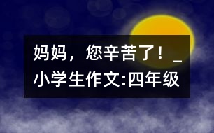 媽媽，您辛苦了！_小學生作文:四年級