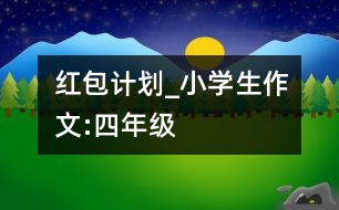 紅包計劃_小學(xué)生作文:四年級