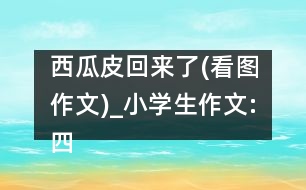 西瓜皮回來(lái)了(看圖作文)_小學(xué)生作文:四年級(jí)