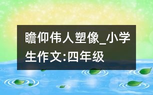 瞻仰偉人塑像_小學生作文:四年級