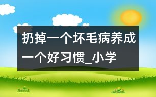 扔掉一個壞毛病、養(yǎng)成一個好習慣_小學生作文:三年級