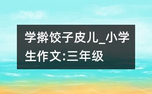 學(xué)搟餃子皮兒_小學(xué)生作文:三年級