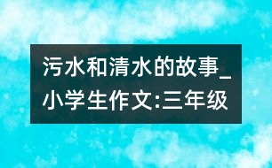 污水和清水的故事_小學(xué)生作文:三年級(jí)