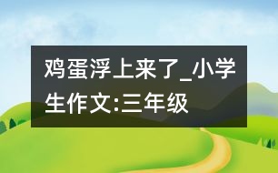 雞蛋浮上來(lái)了_小學(xué)生作文:三年級(jí)