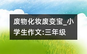 廢物“化妝”廢變寶_小學(xué)生作文:三年級(jí)