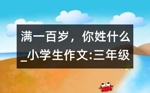 滿一百歲，你姓什么_小學(xué)生作文:三年級